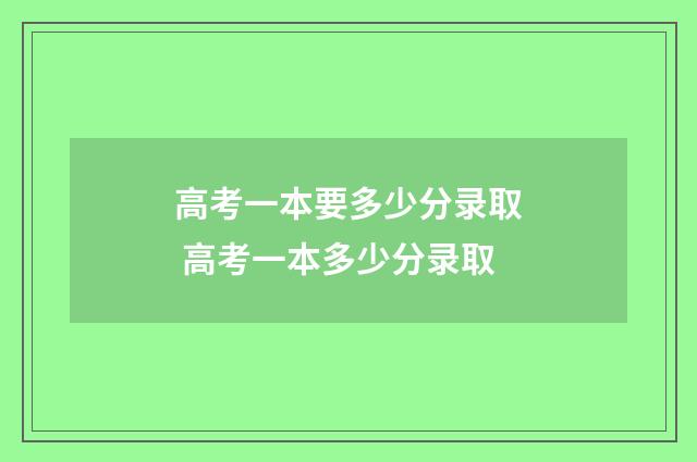 高考一本要多少分录取 高考一本多少分录取