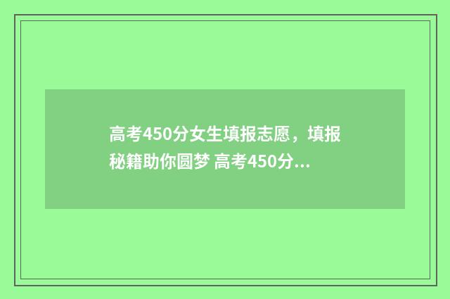 高考450分女生填报志愿，填报秘籍助你圆梦 高考450分是什么概念