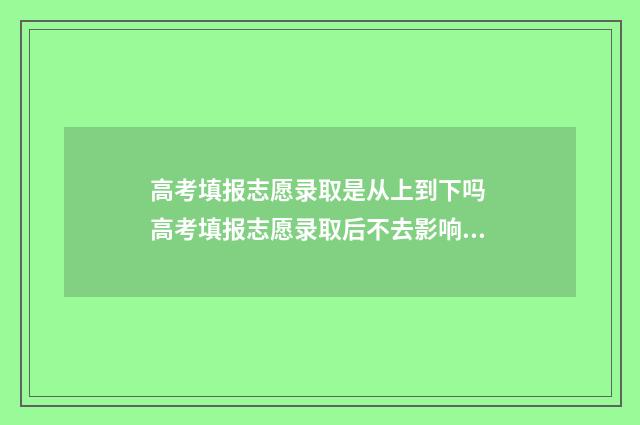 高考填报志愿录取是从上到下吗 高考填报志愿录取后不去影响明年高考