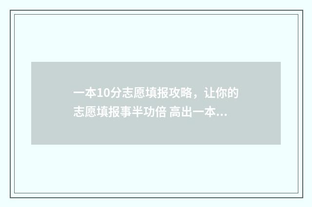 一本10分志愿填报攻略，让你的志愿填报事半功倍 高出一本线10分能报什么大学