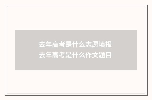 去年高考是什么志愿填报 去年高考是什么作文题目