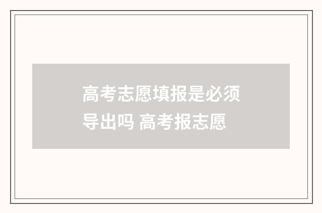 高考志愿填报是必须导出吗 高考报志愿