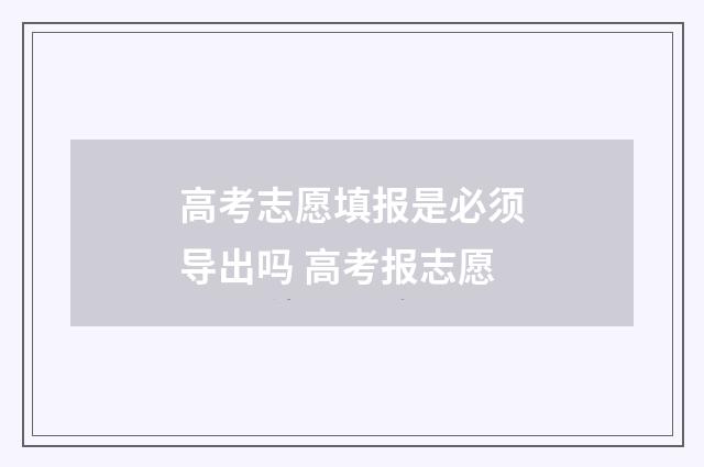 高考志愿填报是必须导出吗 高考报志愿