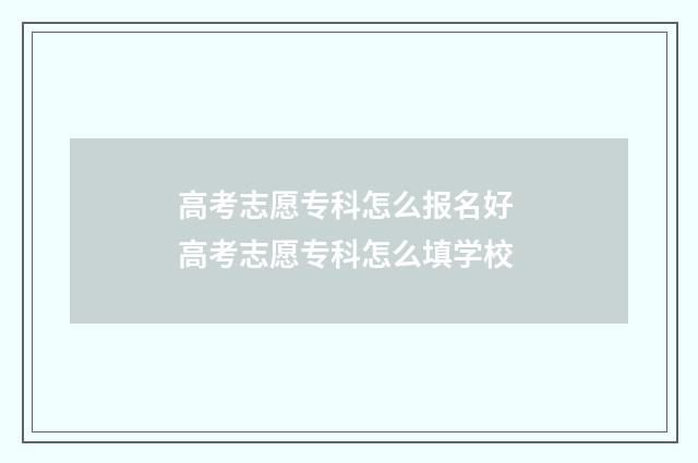 高考志愿专科怎么报名好 高考志愿专科怎么填学校