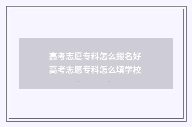 高考志愿专科怎么报名好 高考志愿专科怎么填学校
