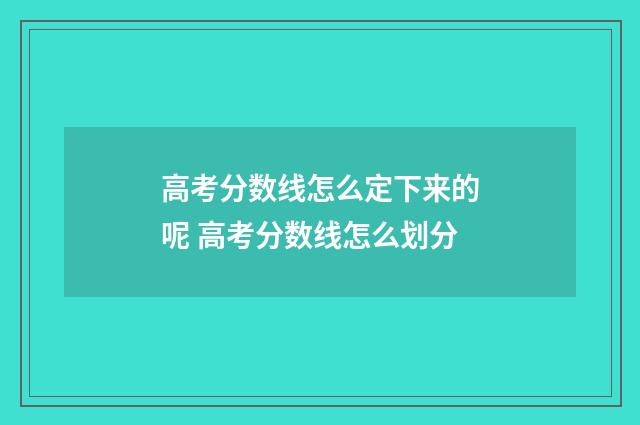 高考分数线怎么定下来的呢 高考分数线怎么划分