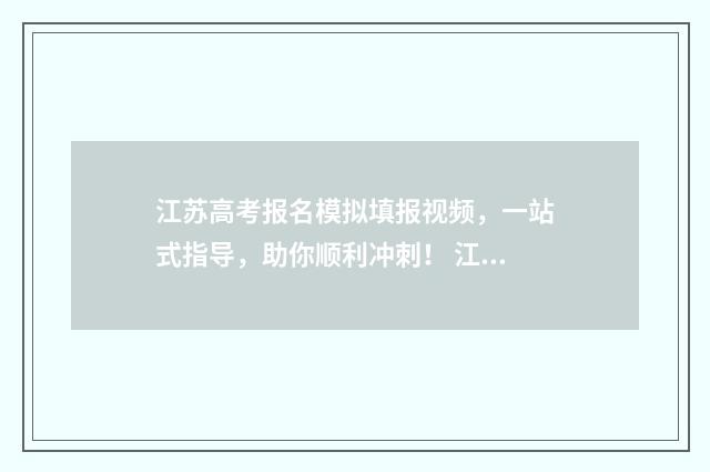 江苏高考报名模拟填报视频，一站式指导，助你顺利冲刺！ 江苏省高考报名表