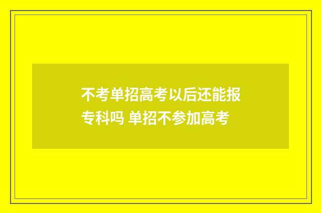 不考单招高考以后还能报专科吗 单招不参加高考