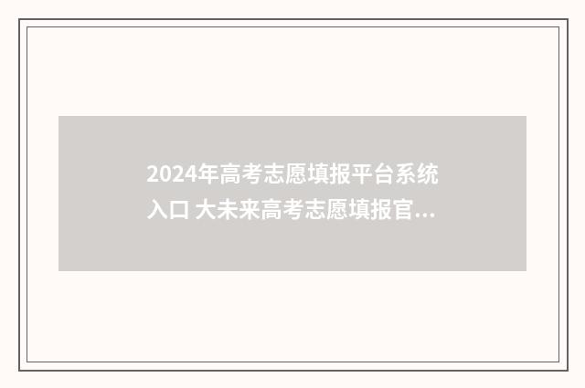 2024年高考志愿填报平台系统入口 大未来高考志愿填报官网