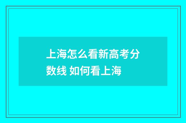 上海怎么看新高考分数线 如何看上海
