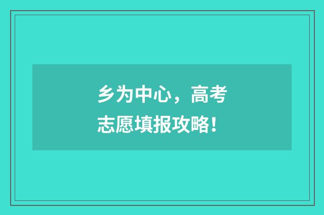 乡为中心，高考志愿填报攻略！