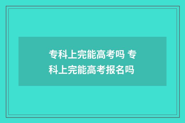 专科上完能高考吗 专科上完能高考报名吗