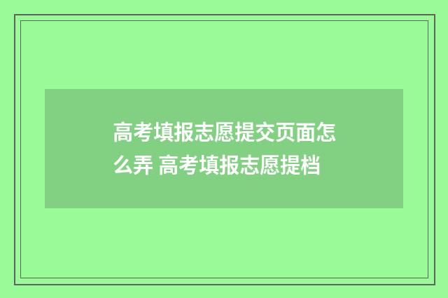 高考填报志愿提交页面怎么弄 高考填报志愿提档