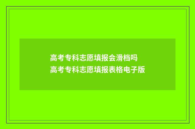高考专科志愿填报会滑档吗 高考专科志愿填报表格电子版