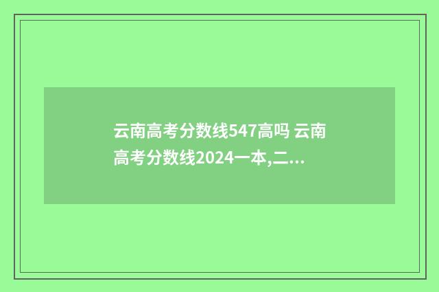 云南高考分数线547高吗 云南高考分数线2024一本,二本,专科