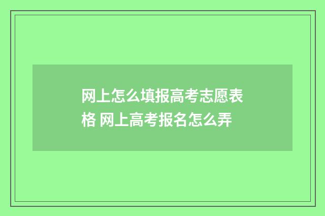 网上怎么填报高考志愿表格 网上高考报名怎么弄