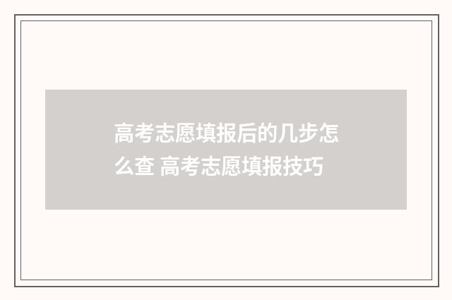 高考志愿填报后的几步怎么查 高考志愿填报技巧