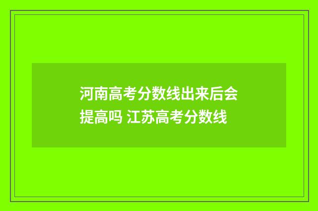 河南高考分数线出来后会提高吗 江苏高考分数线