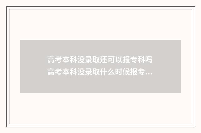 高考本科没录取还可以报专科吗 高考本科没录取什么时候报专科