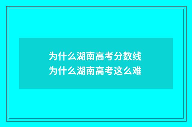 为什么湖南高考分数线 为什么湖南高考这么难