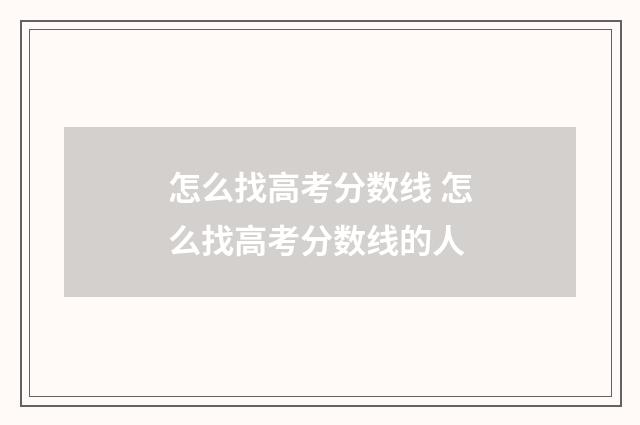 怎么找高考分数线 怎么找高考分数线的人