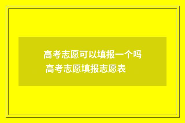 高考志愿可以填报一个吗 高考志愿填报志愿表