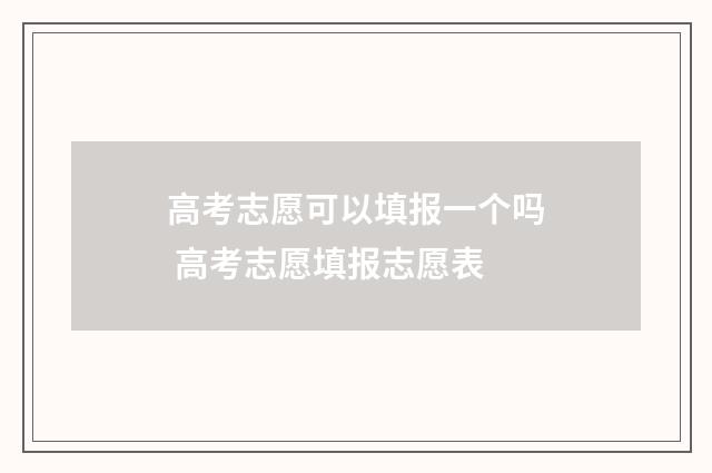 高考志愿可以填报一个吗 高考志愿填报志愿表