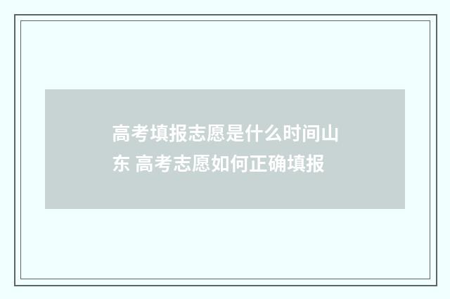 高考填报志愿是什么时间山东 高考志愿如何正确填报