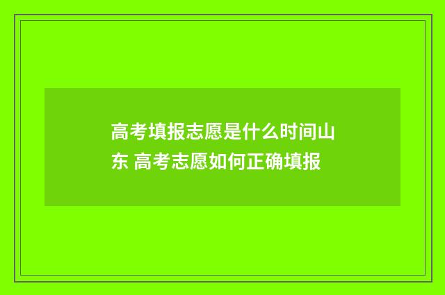 高考填报志愿是什么时间山东 高考志愿如何正确填报
