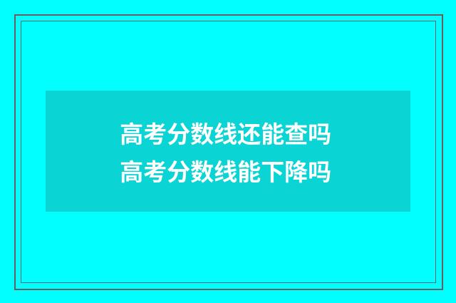 高考分数线还能查吗 高考分数线能下降吗