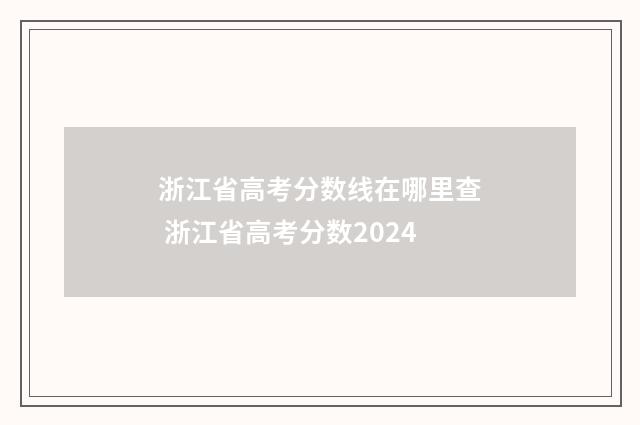 浙江省高考分数线在哪里查 浙江省高考分数2024