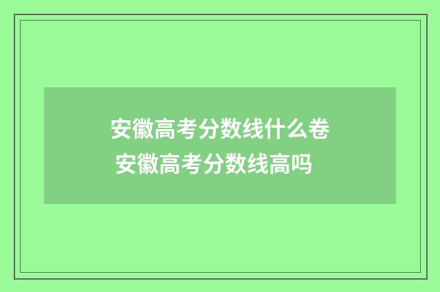 安徽高考分数线什么卷 安徽高考分数线高吗