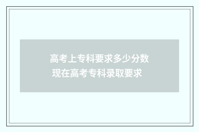 高考上专科要求多少分数 现在高考专科录取要求