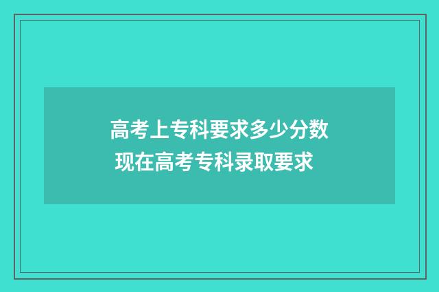 高考上专科要求多少分数 现在高考专科录取要求