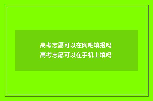 高考志愿可以在网吧填报吗 高考志愿可以在手机上填吗