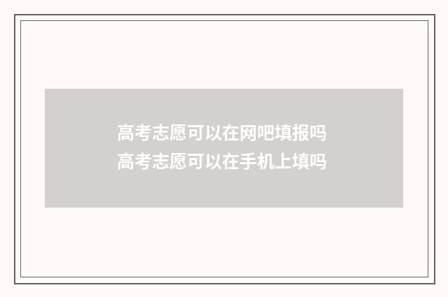 高考志愿可以在网吧填报吗 高考志愿可以在手机上填吗