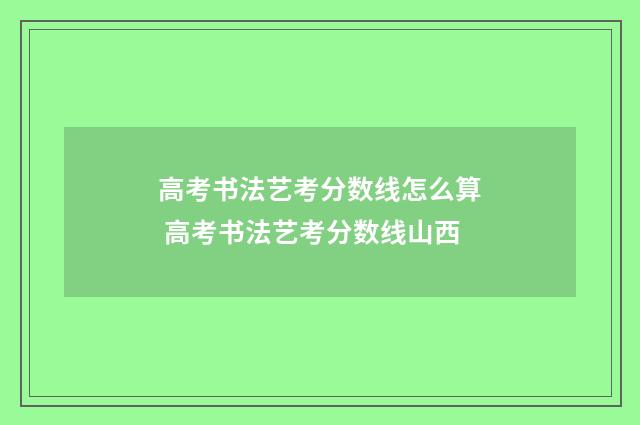 高考书法艺考分数线怎么算 高考书法艺考分数线山西