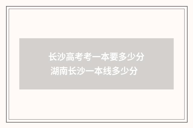 长沙高考考一本要多少分 湖南长沙一本线多少分
