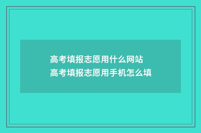高考填报志愿用什么网站 高考填报志愿用手机怎么填