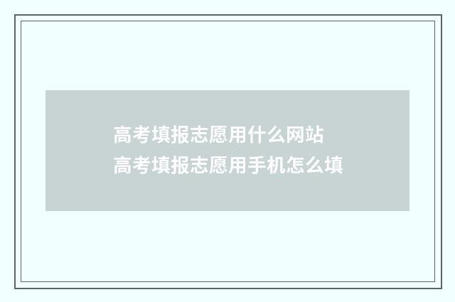 高考填报志愿用什么网站 高考填报志愿用手机怎么填