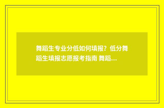 舞蹈生专业分低如何填报？低分舞蹈生填报志愿报考指南 舞蹈生专业分低怎么办