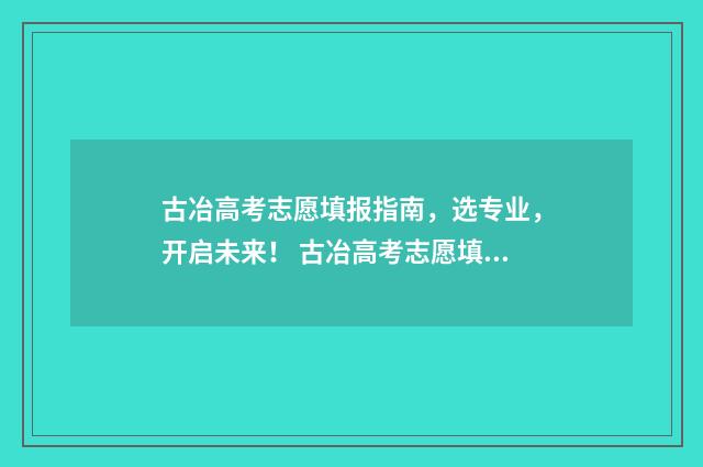 古冶高考志愿填报指南，选专业，开启未来！ 古冶高考志愿填报机构有哪些