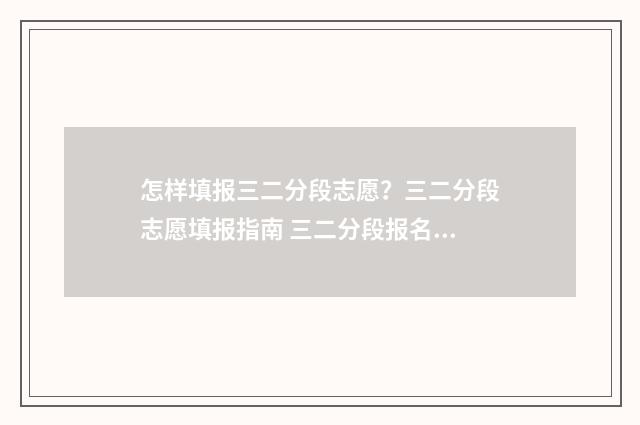怎样填报三二分段志愿？三二分段志愿填报指南 三二分段报名条件