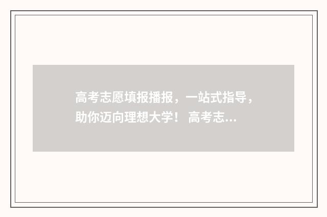 高考志愿填报播报,一站式指导,助你迈向理想大学! 高考志愿填报2021视频讲解