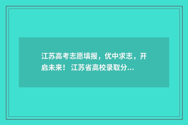江苏高考志愿填报，优中求志，开启未来！ 江苏省高校录取分数线2024