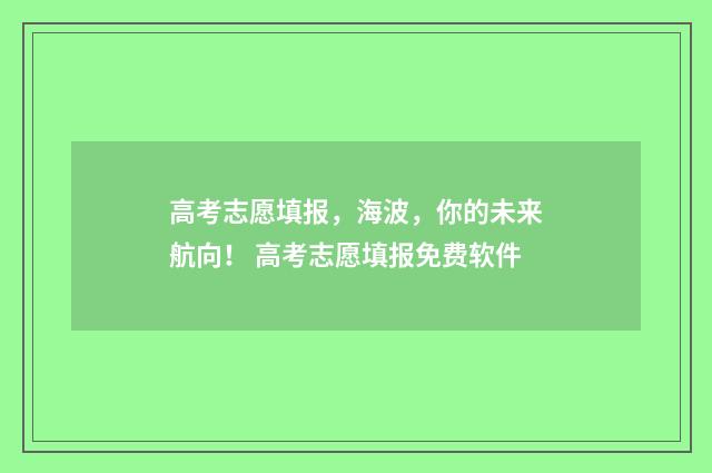 高考志愿填报,海波,你的未来航向! 高考志愿填报免费软件
