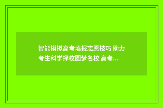 智能模拟高考填报志愿技巧 助力考生科学择校圆梦名校 高考智能ai