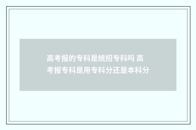 高考报的专科是统招专科吗 高考报专科是用专科分还是本科分