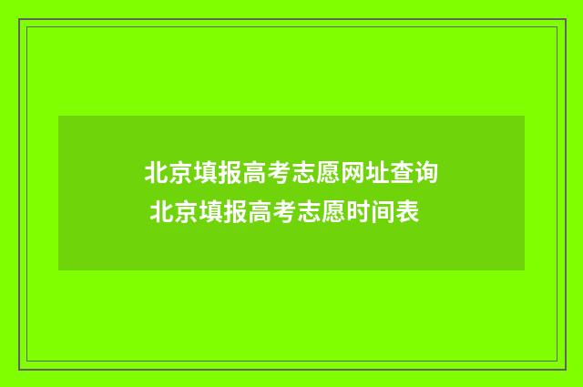 北京填报高考志愿网址查询 北京填报高考志愿时间表