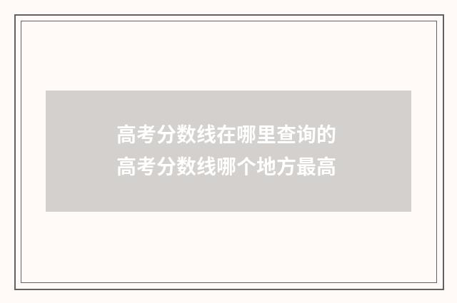 高考分数线在哪里查询的 高考分数线哪个地方最高